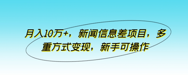 月入10万+新闻信息差项目/多重方式变现