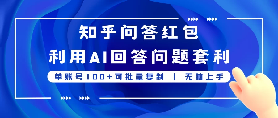 知乎问答红包利用AI回答问题套利，单账号100可批量复制，无脑上手 第1张