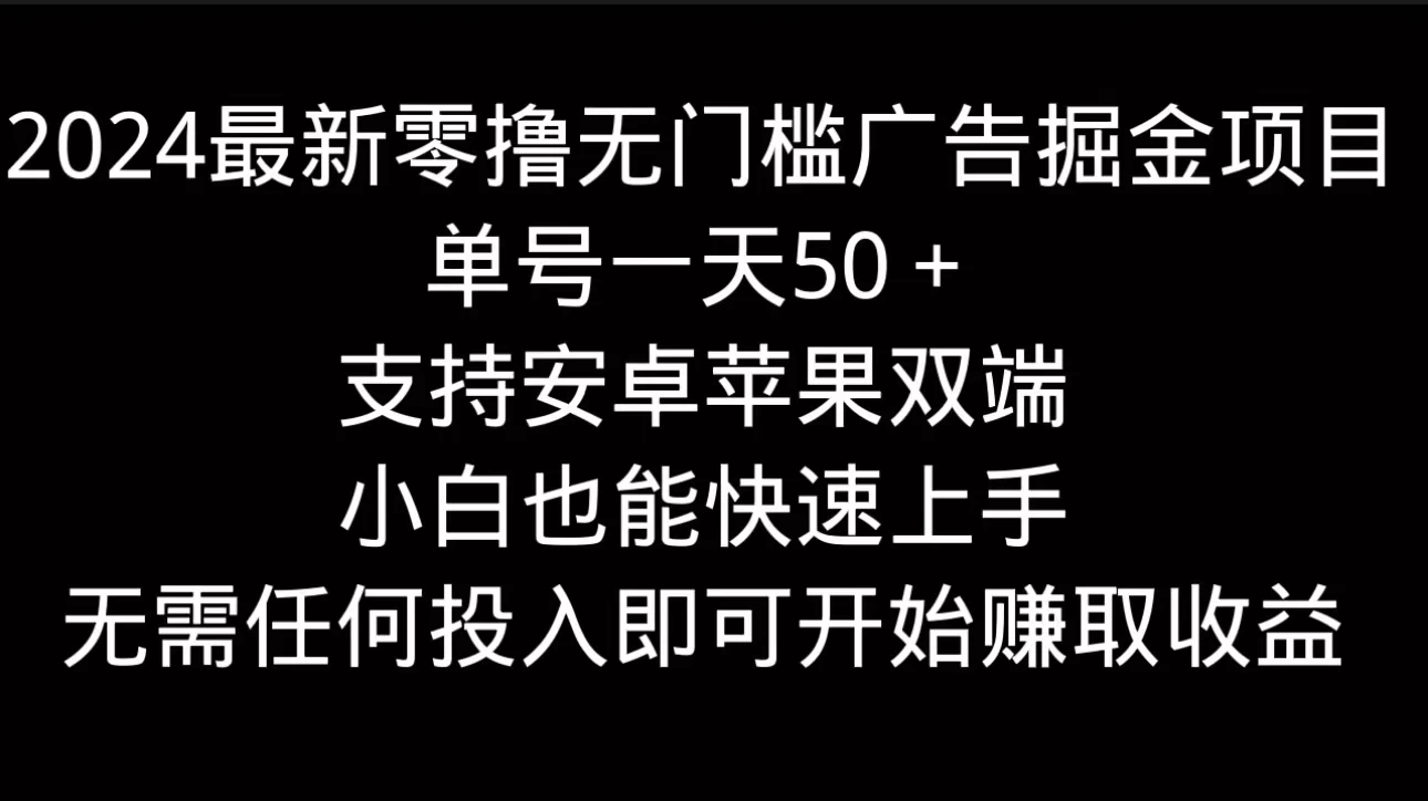 2024最新零撸无门槛广告掘金项目，单号一天50＋，支持安卓苹果双端，小白也能快速上手