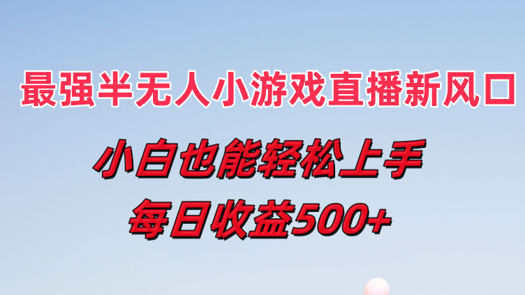 最强半无人直播小游戏新风口 小白也能轻松上手 每日收益500+