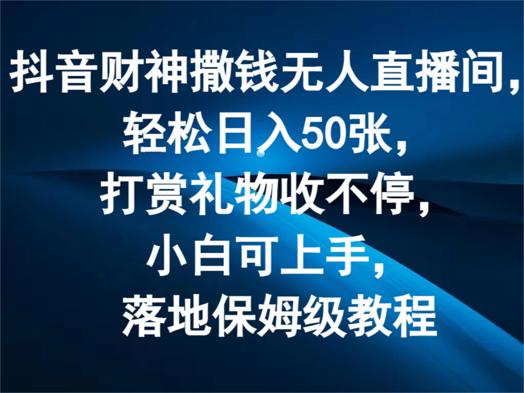 抖音财神撒钱无人直播间，轻松日入50张，打赏礼物收不停，小白可上手，落地保姆级教程