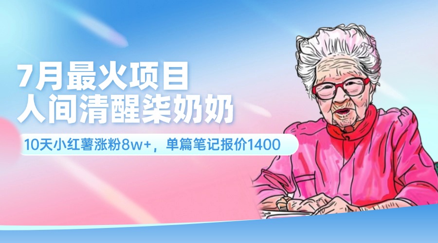 7月最火项目，人间清醒柒奶奶，10天小红薯涨粉8w+，单篇笔记报价1400