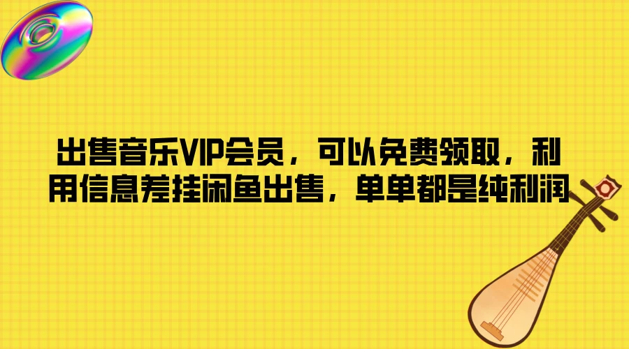 出售音乐VIP会员，可以免费领取，利用信息差挂闲鱼出售，单单都是纯利润