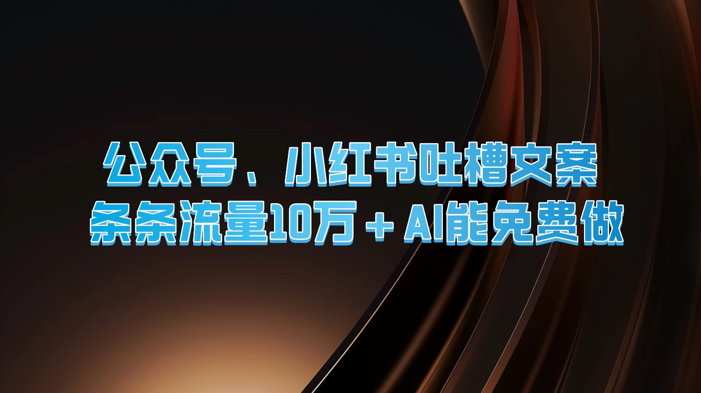 公众号、小红书吐槽文案，条条流量10万+，AI能免费做