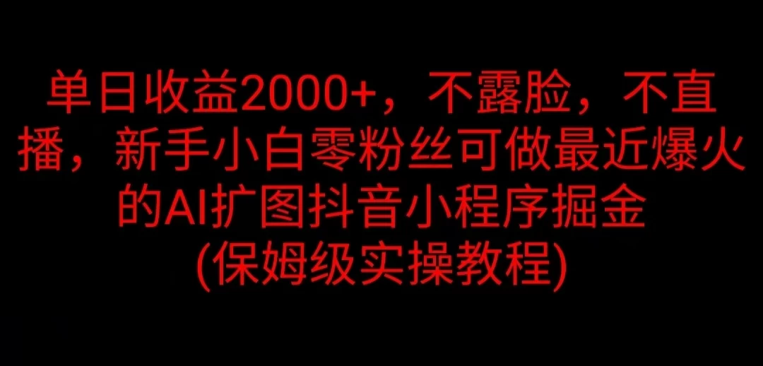 单日收益2000+，不露脸，不直播，新手小白零粉丝可做最近爆火的AI扩图抖音小程序掘金 （保姆级实操教程）