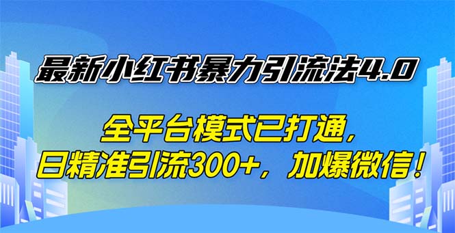 最新小红书暴力引流法4.0， 全平台模式已打通，日精准引流300+，加爆微信！