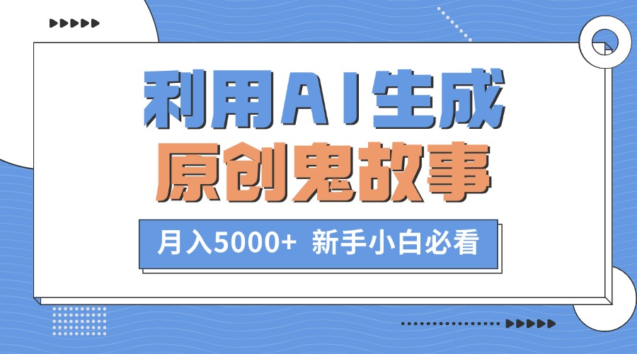 利用AI生成原创鬼故事，月入5000+  新手小白必看