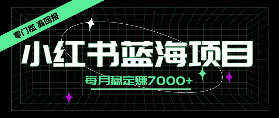 小红书蓝海项目，零门槛、高回报，每月稳定赚7000+