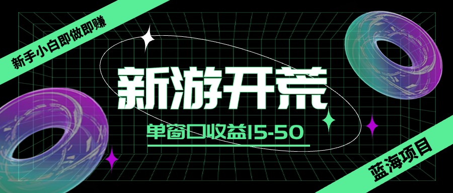 蓝海项目新游开荒，新手小白即做即赚，单窗口收益15-50