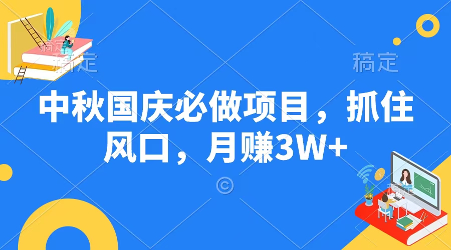 中秋国庆必做项目，抓住风口，月赚3W+