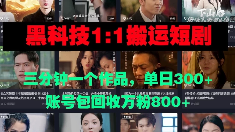 黑科技1比1搬运短剧三分钟一个作品单日300账号包回收万粉800 第1张